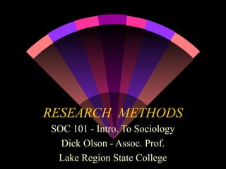 RESEARCH METHODS
SOC 101 - Intro. To Sociology
Dick Olson - Assoc. Prof.
Lake Region State College
 