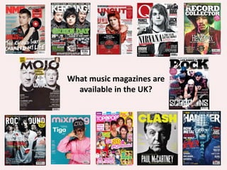 What music magazines are
available in the UK?
 