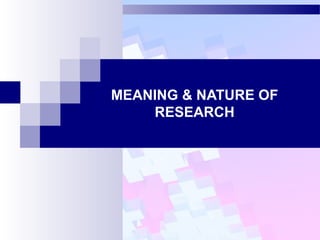MEANING & NATURE OF
RESEARCH
 