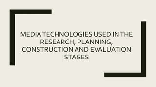 MEDIATECHNOLOGIES USED INTHE
RESEARCH, PLANNING,
CONSTRUCTIONAND EVALUATION
STAGES
 