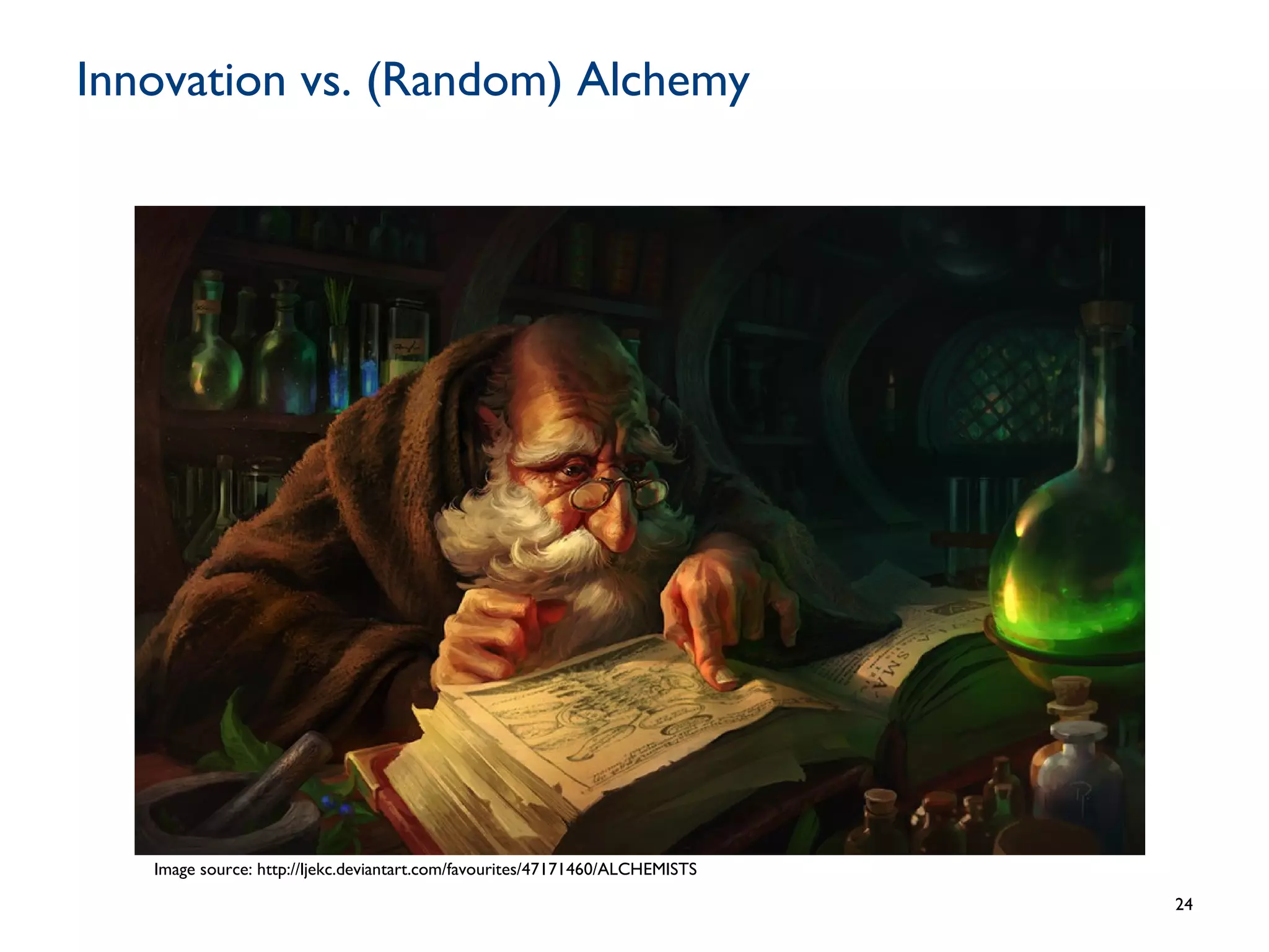 Innovation vs. (Random) Alchemy
24
Image source: http://ljekc.deviantart.com/favourites/47171460/ALCHEMISTS
 