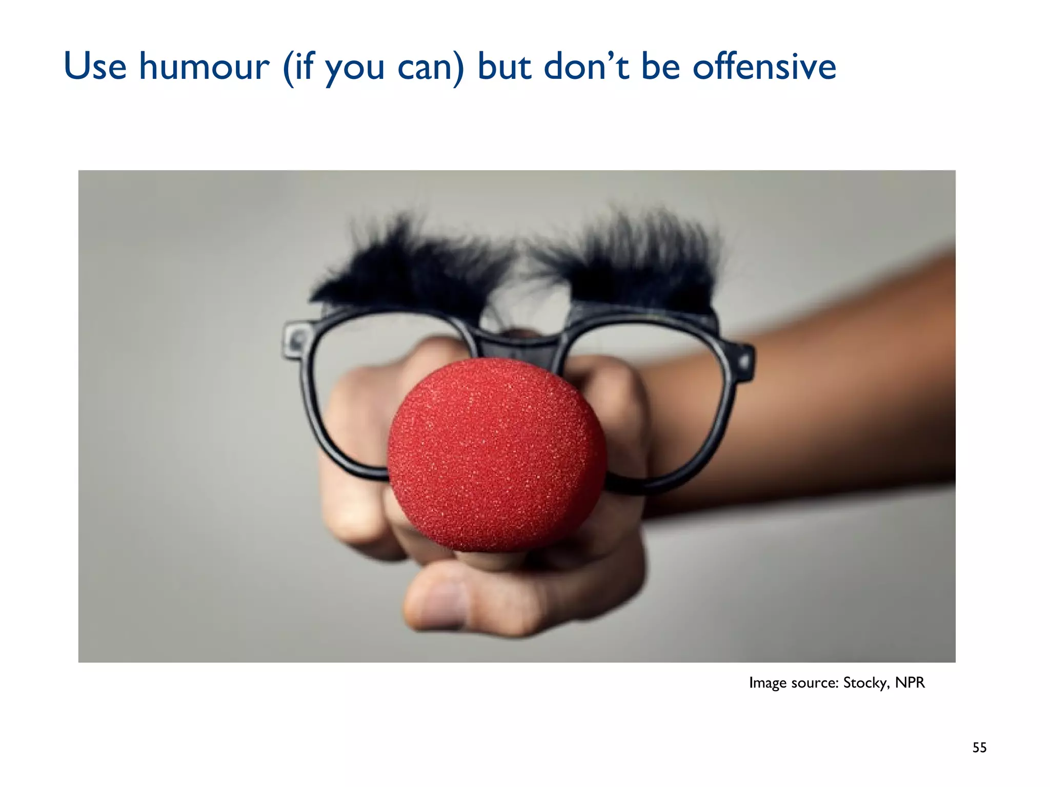 Use humour (if you can) but don’t be offensive
55
Image source: Stocky, NPR
 
