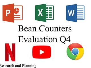 Bean Counters
Evaluation Q4
Research and Planning
 
