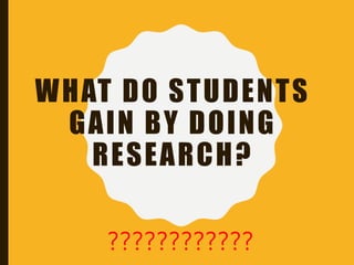 WHAT DO STUDENTS
GAIN BY DOING
RESEARCH?
????????????
 