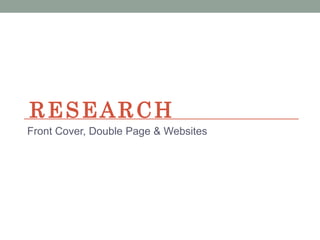 RESEARCH
Front Cover, Double Page & Websites
 