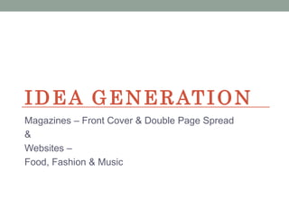 IDEA GENERATION
Magazines – Front Cover & Double Page Spread
&
Websites –
Food, Fashion & Music
 