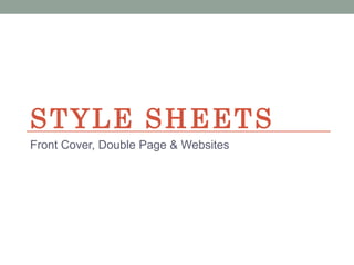 STYLE SHEETS
Front Cover, Double Page & Websites
 