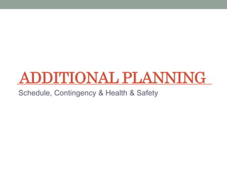 ADDITIONAL PLANNING
Schedule, Contingency & Health & Safety
 