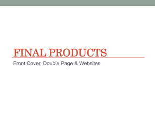 FINAL PRODUCTS
Front Cover, Double Page & Websites
 
