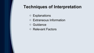 Techniques of Interpretation
o Explanations
o Extraneous Information
o Guidance
o Relevant Factors
 
