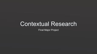 Contextual Research
Final Major Project
 