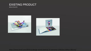 https://www.wired.com/2014/11/design-stories-behind-15-awesome-collectors-edition-albums/
EXISTING PRODUCT
MYLO XYLOTO
 