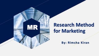 MR Research Method
for Marketing
By: Rimsha Kiran
 