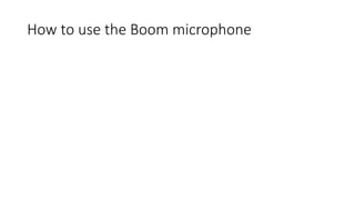 How to use the Boom microphone
 