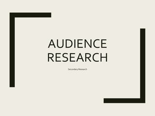 AUDIENCE
RESEARCH
Secondary Research
 