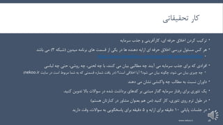 ‫تحقیقاتی‬ ‫کار‬
،‫ای‬ ‫حرفه‬ ‫اخالق‬ ‫کردن‬ ‫ترکیب‬‫کارآفرینی‬‫سرمایه‬ ‫جذب‬ ‫و‬
‫برنامه‬ ‫های‬ ‫قسمت‬ ‫از‬ ‫یکی‬ ‫در‬ ‫ها‬ ‫دهنده‬ ‫ارایه‬ ‫ای‬ ‫حرفه‬ ‫اخالق‬ ‫بررسی‬ ‫مسئول‬ ‫کس‬ ‫هر‬‫میدون‬(‫شبکه‬3)‫باشد‬ ‫می‬
https://www.telewebion.com/program/all-episodes/62820
‫لباسی‬ ‫چه‬ ‫حتی‬ ،‫روشی‬ ‫چه‬ ،‫لحنی‬ ‫چه‬ ‫با‬ ،‫کنند‬ ‫می‬ ‫بیان‬ ‫مطالبی‬ ‫چه‬ ‫آیند‬ ‫می‬ ‫سرمایه‬ ‫جذب‬ ‫برای‬ ‫که‬ ‫افرادی‬
‫است؟‬ ‫اخالقی‬ ‫آیا‬ ‫شود؟‬ ‫می‬ ‫بیان‬ ‫چگونه‬ ،‫شود‬ ‫می‬ ‫بیان‬ ‫چیزی‬ ‫چه‬(‫سایت‬ ‫در‬ ‫است‬ ‫مربوط‬ ‫شما‬ ‫به‬ ‫که‬ ‫قسمتی‬ ‫شماره‬ ‫یافت‬ ‫در‬nekoo.ir)
‫دهند‬ ‫می‬ ‫نشان‬ ‫واکنشی‬ ‫چه‬ ‫مطالب‬ ‫به‬ ‫نسبت‬ ‫داوران‬
‫بر‬ ‫مبتنی‬ ‫گذار‬ ‫سرمایه‬ ‫رفتار‬ ‫برای‬ ‫تئوری‬ ‫یک‬‫کدهای‬‫کنید‬ ‫تدوین‬ ‫باال‬ ‫سواالت‬ ‫در‬ ‫شده‬ ‫برداشت‬.
‫در‬‫طول‬‫ترم‬‫کنید‬ ‫کار‬ ،‫تئوری‬ ‫روی‬(‫هم‬ ‫من‬‫بعنوان‬‫مشاور‬‫در‬‫کنارتان‬‫هستم‬)
‫پایانی‬ ‫جلسات‬ ‫در‬10‫و‬ ‫ارایه‬ ‫برای‬ ‫دقیقه‬5‫دارید‬ ‫وقت‬ ،‫سواالت‬ ‫به‬ ‫پاسخگویی‬ ‫برای‬ ‫دقیقه‬
www.nekoo.ir 18
 