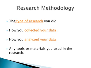  The type of research you did
 How you collected your data
 How you analyzed your data
 Any tools or materials you used in the
research.
 