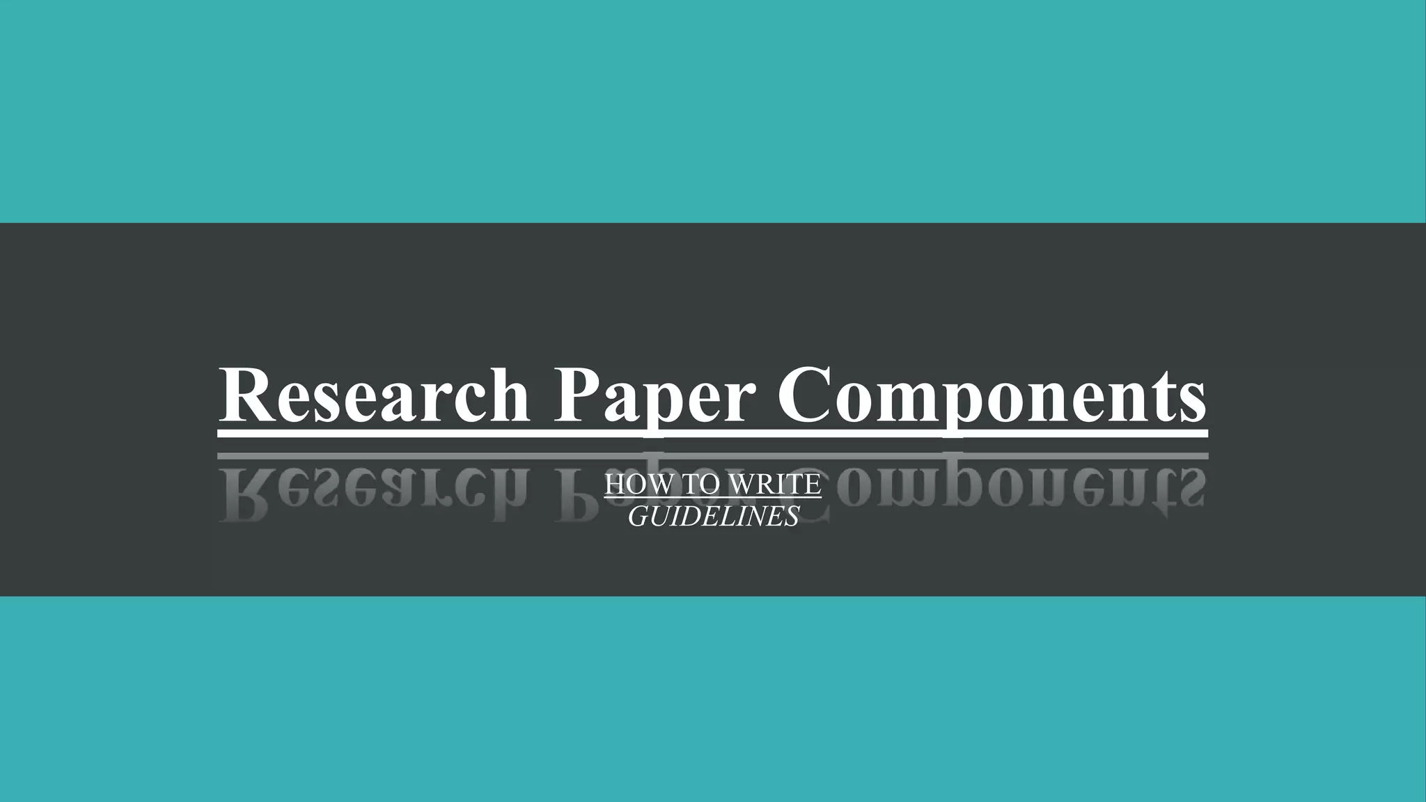Research Paper Components
HOW TO WRITE
GUIDELINES
 