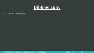 Bibliography
• As per the format given.
23 April 2014INSTITUTE OF GEOLOGY, UNIVERSITY OF THE PUNJAB 21
 