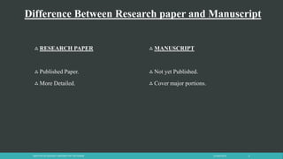 Difference Between Research paper and Manuscript
 RESEARCH PAPER
 Published Paper.
 More Detailed.
 MANUSCRIPT
 Not yet Published.
 Cover major portions.
23 April 2014INSTITUTE OF GEOLOGY, UNIVERSITY OF THE PUNJAB 6
 