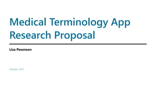 Medical Terminology App
Research Proposal
Liza Pesenson
October 2015
 