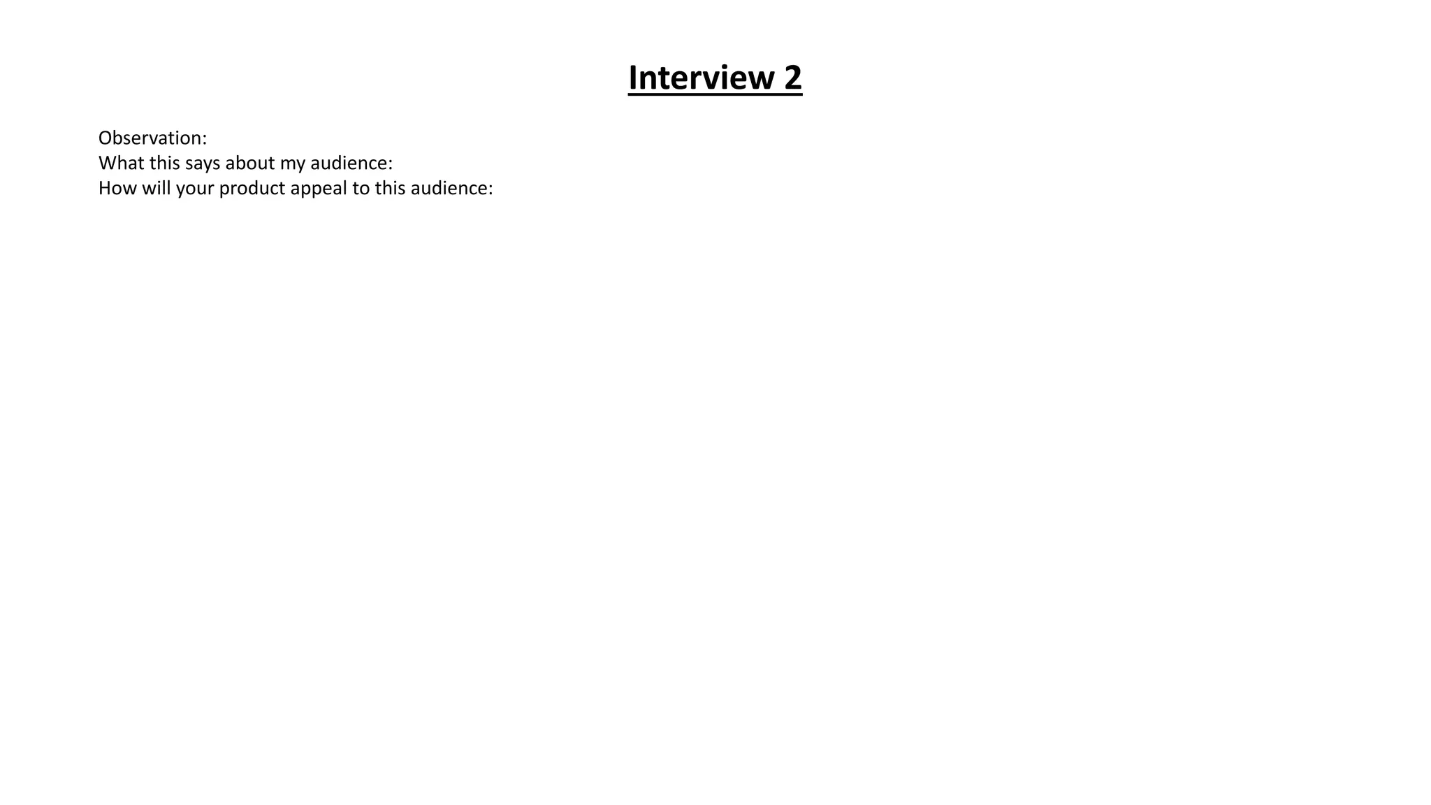 Interview 2
Observation:
What this says about my audience:
How will your product appeal to this audience:
 