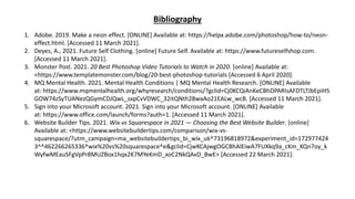 Bibliography
1. Adobe. 2019. Make a neon effect. [ONLINE] Available at: https://helpx.adobe.com/photoshop/how-to/neon-
effect.html. [Accessed 11 March 2021].
2. Deyes, A., 2021. Future Self Clothing. [online] Future Self. Available at: https://www.futureselfshop.com.
[Accessed 11 March 2021].
3. Monster Post. 2021. 20 Best Photoshop Video Tutorials to Watch in 2020. [online] Available at:
<https://www.templatemonster.com/blog/20-best-photoshop-tutorials [Accessed 6 April 2020].
4. MQ Mental Health. 2021. Mental Health Conditions | MQ Mental Health Research. [ONLINE] Available
at: https://www.mqmentalhealth.org/whyresearch/conditions/?gclid=Cj0KCQiAnKeCBhDPARIsAFDTLTJbEpiH5
GOW74zSyTUANezQGymCDJQwL_sxpCvVDWC_32itQNth28waAo21EALw_wcB. [Accessed 11 March 2021].
5. Sign into your Microsoft account. 2021. Sign into your Microsoft account. [ONLINE] Available
at: https://www.office.com/launch/forms?auth=1. [Accessed 11 March 2021].
6. Website Builder Tips. 2021. Wix vs Squarespace in 2021 — Choosing the Best Website Builder. [online]
Available at: <https://www.websitebuildertips.com/comparison/wix-vs-
squarespace/?utm_campaign=ma_websitebuildertips_bi_wix_uk^73196818972&experiment_id=172977424
3^^462266265336^wix%20vs%20squarespace^e&gclid=CjwKCAjwgOGCBhAlEiwA7FUXkq9a_cKm_KQn7oy_k
WyfwMEauSFgVpPr8MUZBox1hqx2K7MYeKmD_xoC2NkQAvD_BwE> [Accessed 22 March 2021].
 