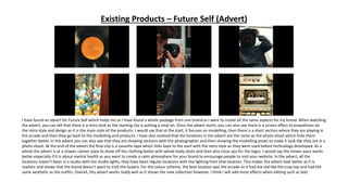 Existing Products – Future Self (Advert)
a
I have found an advert for Future Self which helps me as I have found a whole package from one brand as I want to create all the same aspects for my brand. When watching
the advert, you can tell that there is a retro look as the starting clip is putting a vinyl on. Once the advert starts, you can also see there is a screen effect to empathises on
the retro style and design as it is the main style of the products. I would say that at the start, it focuses on modelling, then there is a short section where they are playing in
the arcade and then they go back to the modelling and products. I have also realised that the locations in the advert are the same as the photo shoot which links them
together better. In the advert you can also see that they are showing sections with the photographer and then showing the modelling poses to make it look like they are in a
photo shoot. At the end of the advert the final clip is a cassette tape which links back to the start with the retro style as they were used before technology developed. As a
whole the advert is at a slower, calmer pace to show off the clothing better with whole body shots and then also close ups for the logos. I would say the slower pace works
better especially if it is about mental health as you want to create a calm atmosphere for your brand to encourage people to visit your website. In the advert, all the
locations haven’t been in a studio with the studio lights, they have been regular locations with the lighting from that location. This makes the advert look better as it is
realistic and shows that the brand doesn’t want to trick the buyers. For the colour scheme, the best location was the arcade as it had the red like the crop top and had the
same aesthetic as the outfits. Overall, this advert works really well as it shows the new collection however, I think I will add more effects when editing such as text.
 