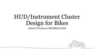 HUD/Instrument Cluster
Design for Bikes
Utkarsh Srivastava | BD20BDes11018
 