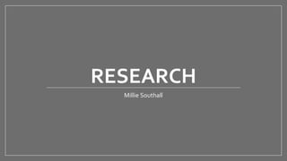 RESEARCH
Millie Southall
 
