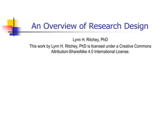 An Overview of Research Design
Lynn H. Ritchey, PhD
This work by Lynn H. Ritchey, PhD is licensed under a Creative Commons
Attribution-ShareAlike 4.0 International License.
 