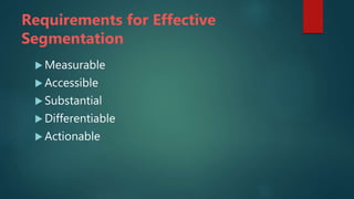 Requirements for Effective
Segmentation
 Measurable
 Accessible
 Substantial
 Differentiable
 Actionable
 