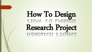 How To Design
Research Project
 