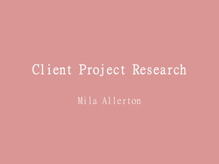 Client Project Research
Mila Allerton
 