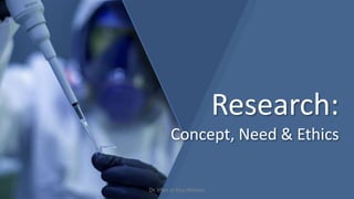 Research:
Concept, Need & Ethics
Dr. Irfan ul Haq Akhoon
 
