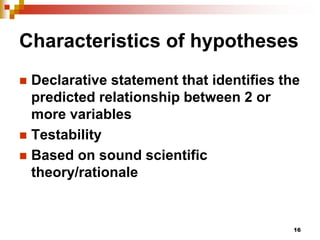 16
Characteristics of hypotheses
 Declarative statement that identifies the
predicted relationship between 2 or
more vari...