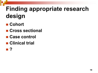 Finding appropriate research
design
 Cohort
 Cross sectional
 Case control
 Clinical trial
 ?
18
 