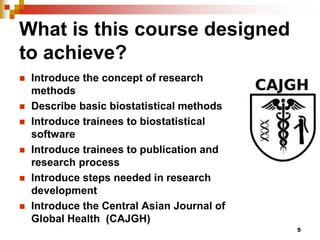 What is this course designed
to achieve?
 Introduce the concept of research
methods
 Describe basic biostatistical metho...