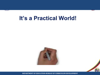 It’s a Practical World!
DEPARTMENT OF EDUCATION-BUREAU OF CURRICULUM DEVELOPMENT
 
