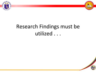 Research Findings must be
utilized . . .
 