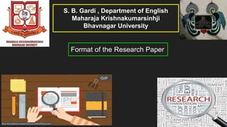 Format of the Research Paper
S. B. Gardi , Department of English
Maharaja Krishnakumarsinhji
Bhavnagar University
 