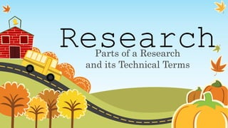 Research
Parts of a Research
and its Technical Terms
 
