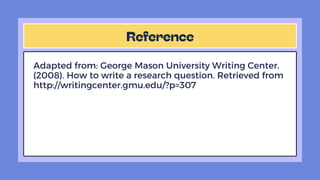 Adapted from: George Mason University Writing Center.
(2008). How to write a research question. Retrieved from
http://writingcenter.gmu.edu/?p=307
 