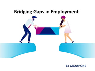 Bridging Gaps in Employment
BY GROUP ONE
 