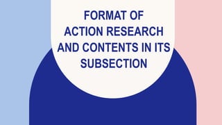 FORMAT OF
ACTION RESEARCH
AND CONTENTS IN ITS
SUBSECTION
 