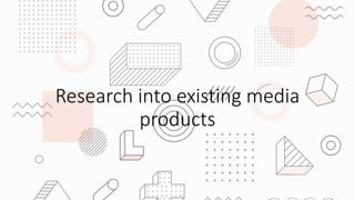 Research into existing media
products
 