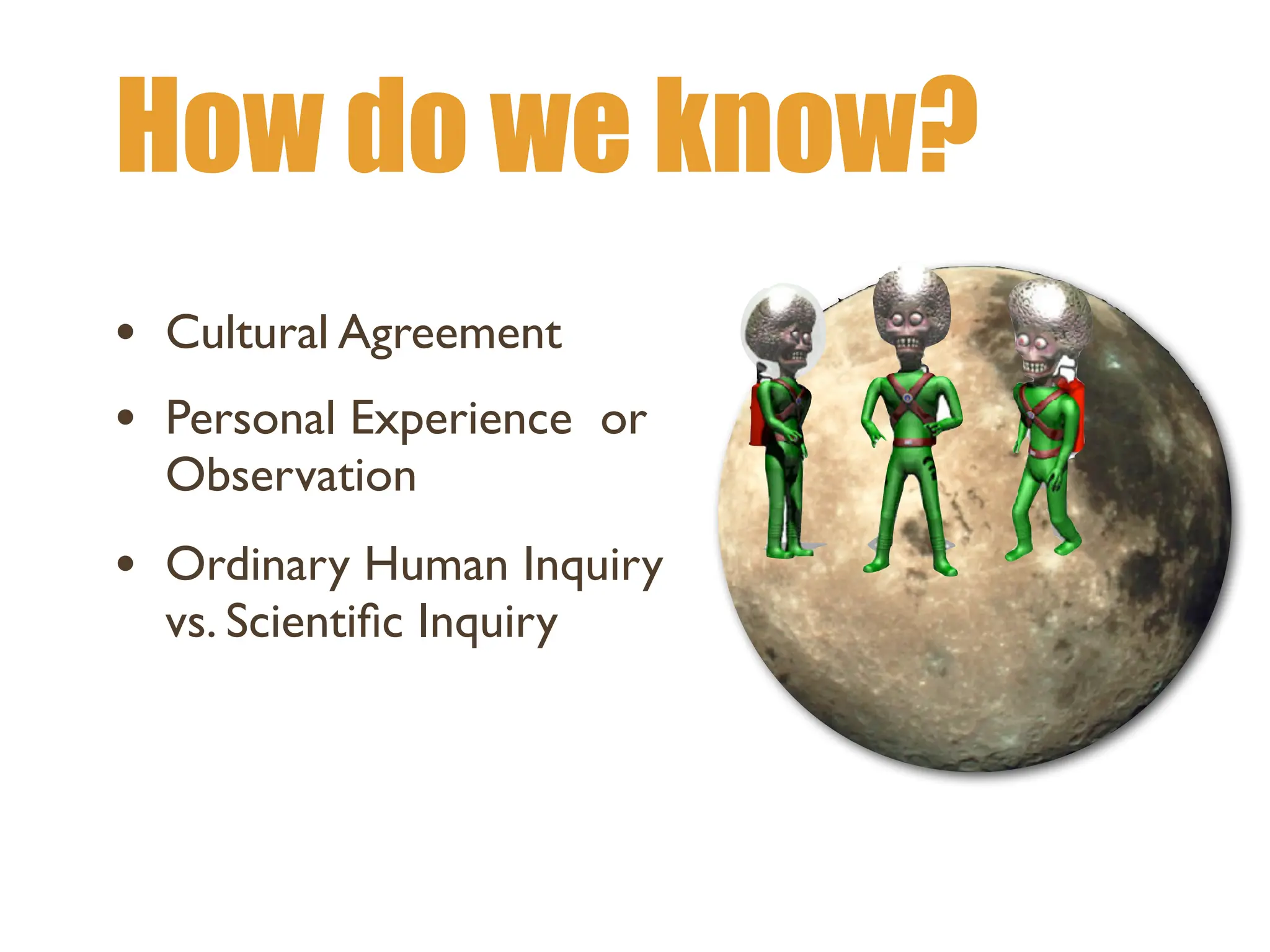 How do we know?
• Cultural Agreement
• Personal Experience or
Observation
• Ordinary Human Inquiry
vs. Scienti
fi
c Inquiry
 