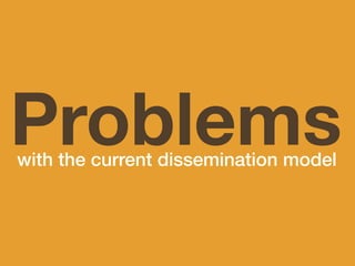 Problems
with the current dissemination model
 