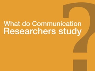 What do Communication
Researchers study
 