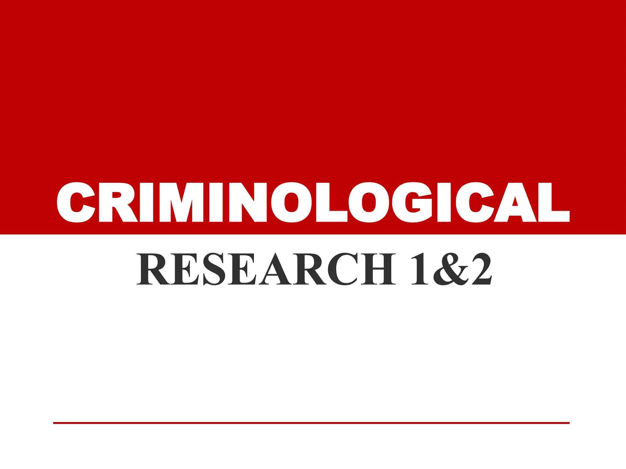 CRIMINOLOGICAL
RESEARCH 1&2
 